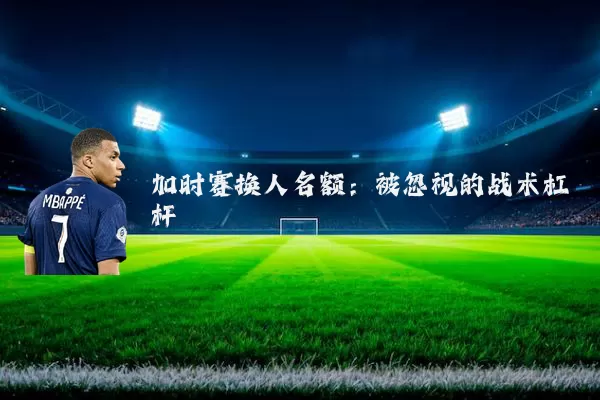 加时赛换人名额:被忽视的战术杠杆