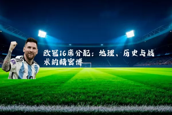 欧冠16席分配：地理、历史与战术的精密博弈