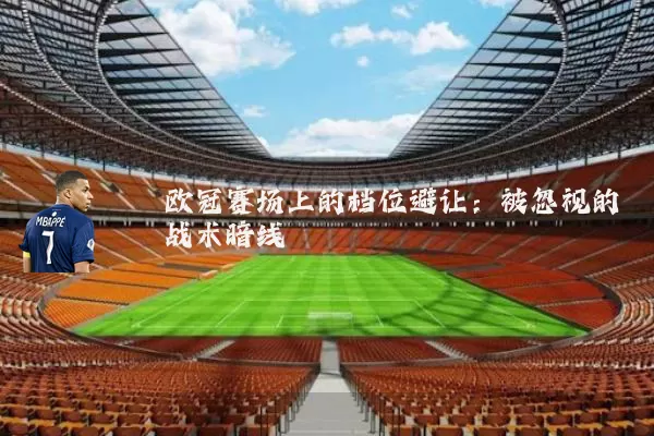 欧冠赛场上的档位避让:被忽视的战术暗线