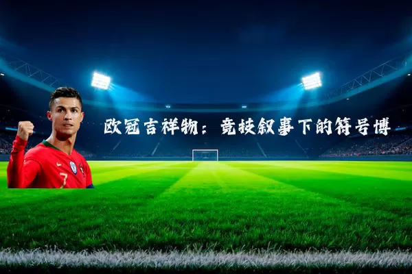欧冠吉祥物：竞技叙事下的符号博弈