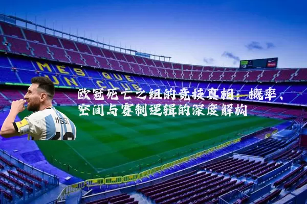 欧冠死亡之组的竞技真相:概率、空间与赛制逻辑的深度解构
