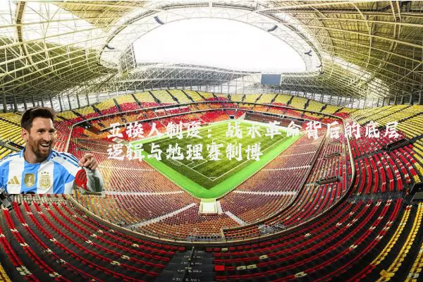 五换人制度：战术革命背后的底层逻辑与地理赛制博弈