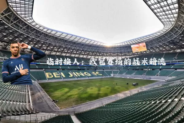 临时换人:欧冠赛场的战术暗流