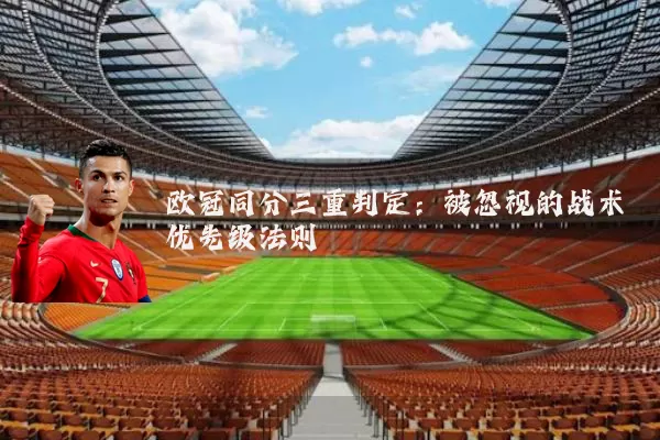 欧冠同分三重判定：被忽视的战术优先级法则