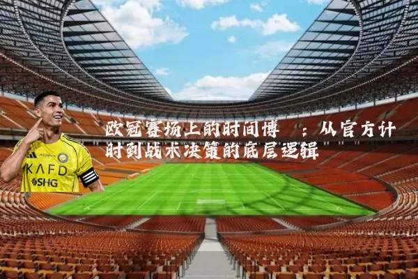 欧冠赛场上的时间博弈：从官方计时到战术决策的底层逻辑
