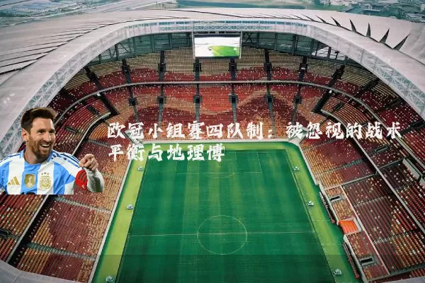 欧冠小组赛四队制:被忽视的战术平衡与地理博弈