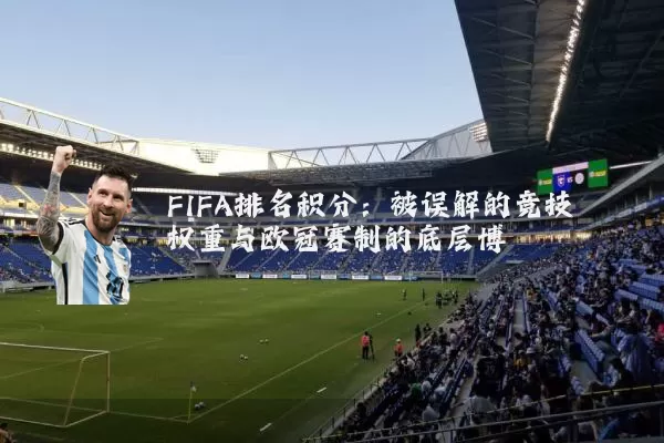 FIFA排名积分:被误解的竞技权重与欧冠赛制的底层博弈