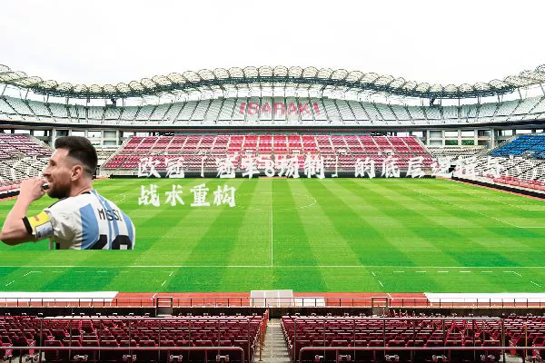 欧冠「冠军8场制」的底层逻辑与战术重构