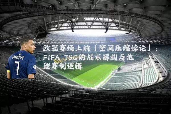 欧冠赛场上的「空间压缩悖论」：FIFA TSG的战术解构与地理赛制逻辑