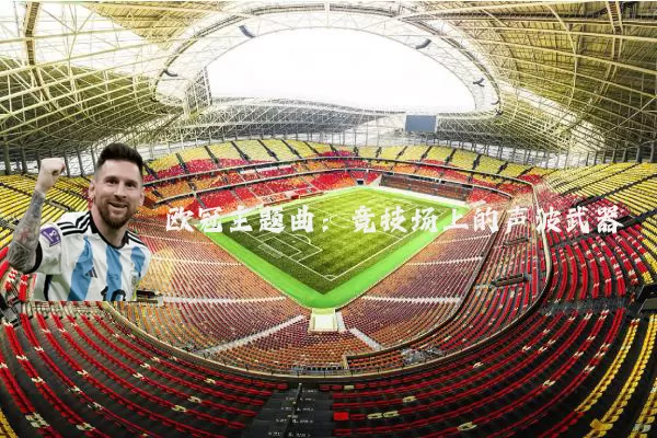 欧冠主题曲:竞技场上的声波武器