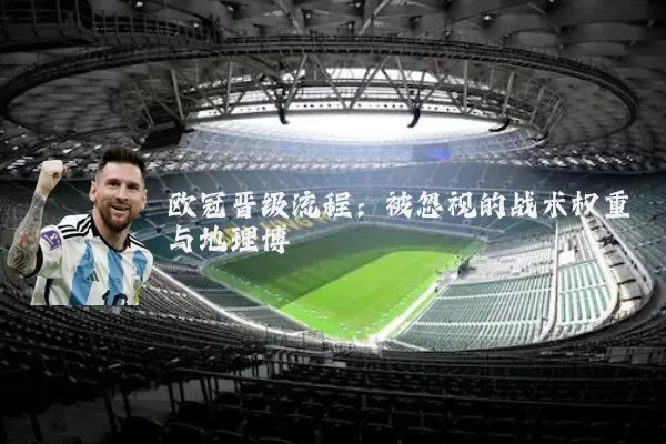 欧冠晋级流程:被忽视的战术权重与地理博弈