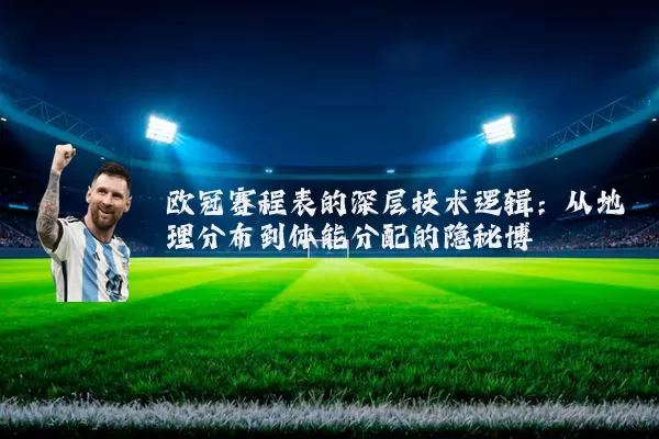 欧冠赛程表的深层技术逻辑:从地理分布到体能分配的隐秘博弈