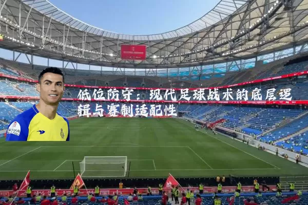 低位防守:现代足球战术的底层逻辑与赛制适配性
