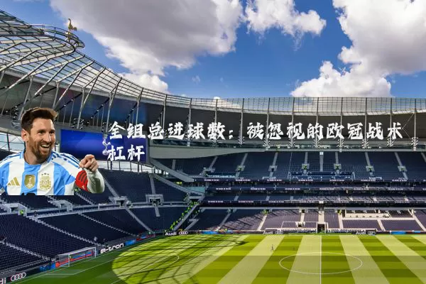 全组总进球数:被忽视的欧冠战术杠杆