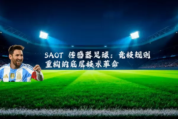 SAOT 传感器足球:竞技规则重构的底层技术革命