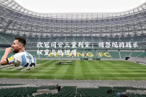 欧冠同分三重判定：被忽视的战术权重与地理博弈