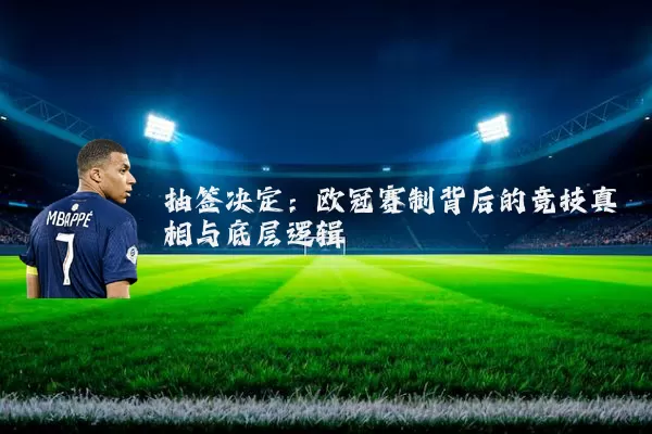 抽签决定：欧冠赛制背后的竞技真相与底层逻辑