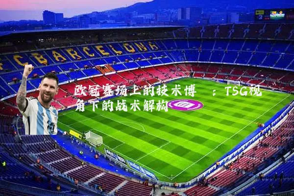 欧冠赛场上的技术博弈：TSG视角下的战术解构