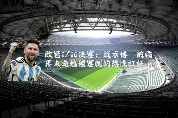 欧冠1/16决赛:战术博弈的临界点与地理赛制的隐性杠杆