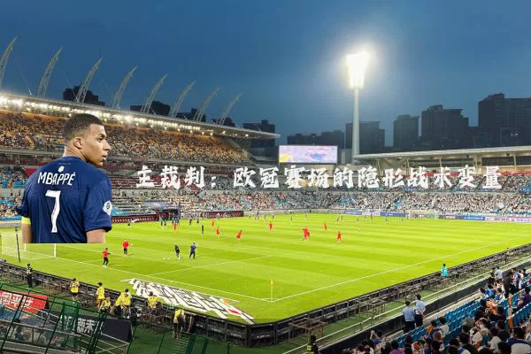 主裁判：欧冠赛场的隐形战术变量