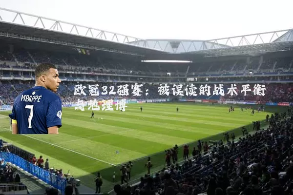 欧冠32强赛:被误读的战术平衡与地理博弈